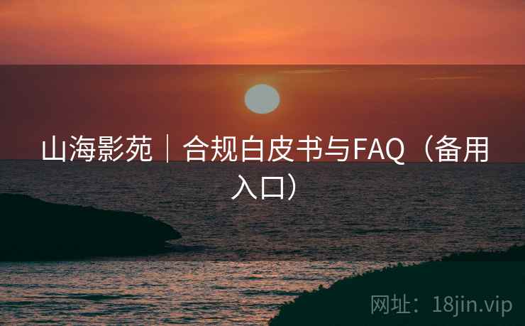 山海影苑|合规白皮书与FAQ(备用入口)  第2张 山海影苑|合规白皮书与FAQ(备用入口)  第2张