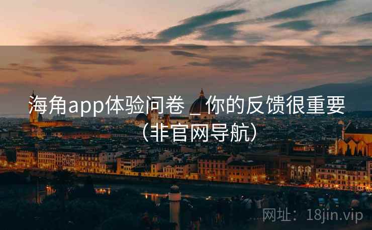 海角app体验问卷 _ 你的反馈很重要(非官网导航)  第2张 海角app体验问卷 _ 你的反馈很重要(非官网导航)  第2张