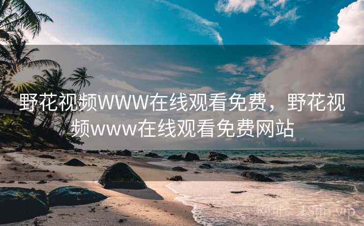 野花视频WWW在线观看免费,野花视频www在线观看免费网站  第4张 野花视频WWW在线观看免费,野花视频www在线观看免费网站  第4张