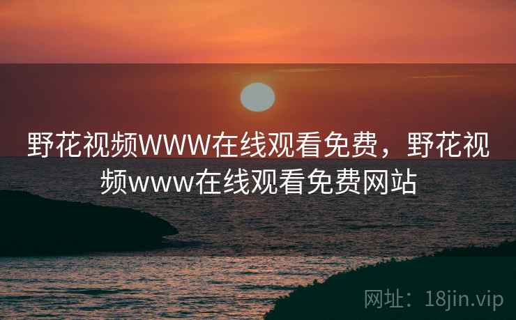 野花视频WWW在线观看免费,野花视频www在线观看免费网站  第3张 野花视频WWW在线观看免费,野花视频www在线观看免费网站  第3张