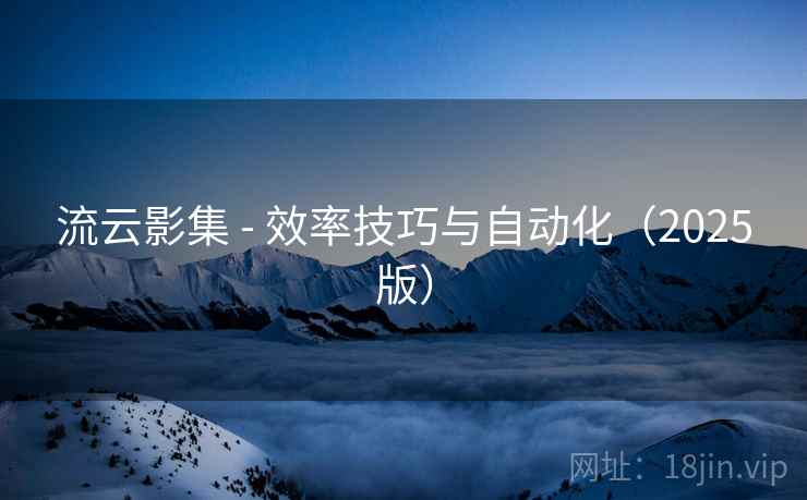 流云影集 - 效率技巧与自动化(2025版)  第1张 流云影集 - 效率技巧与自动化(2025版)  第1张