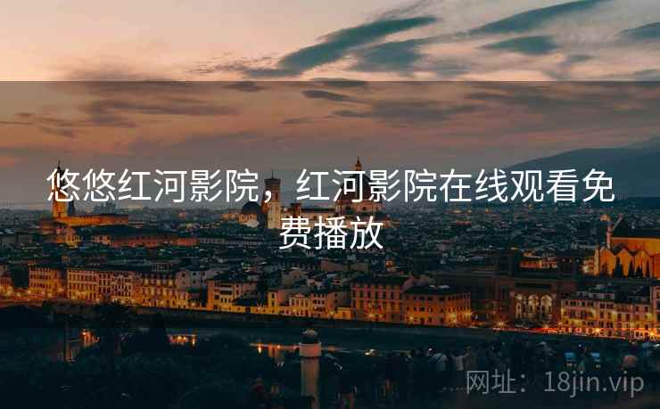 悠悠红河影院,红河影院在线观看免费播放  第1张 悠悠红河影院,红河影院在线观看免费播放  第1张