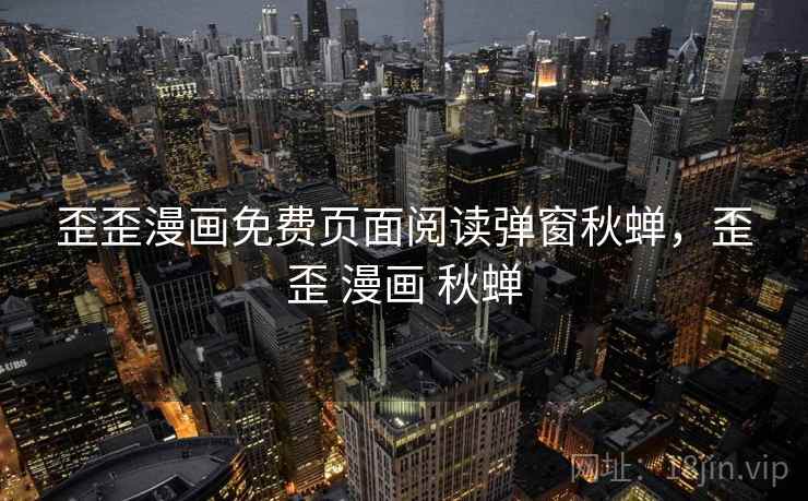 歪歪漫画免费页面阅读弹窗秋蝉,歪歪 漫画 秋蝉  第2张 歪歪漫画免费页面阅读弹窗秋蝉,歪歪 漫画 秋蝉  第2张
