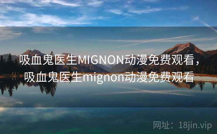 吸血鬼医生MIGNON动漫免费观看,吸血鬼医生mignon动漫免费观看  第1张 吸血鬼医生MIGNON动漫免费观看,吸血鬼医生mignon动漫免费观看  第1张