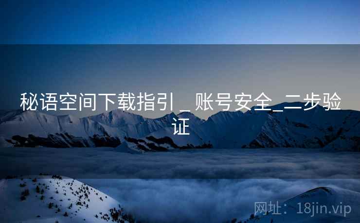 秘语空间下载指引 _ 账号安全_二步验证  第2张 秘语空间下载指引 _ 账号安全_二步验证  第2张