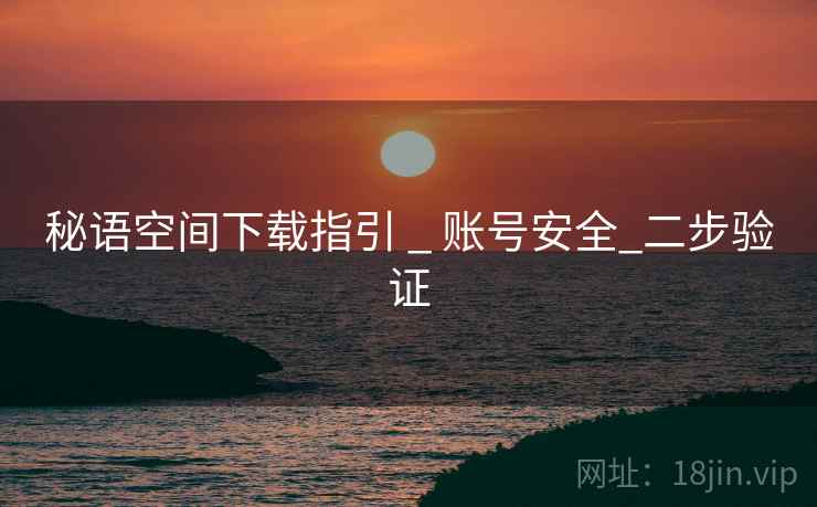 秘语空间下载指引 _ 账号安全_二步验证  第1张 秘语空间下载指引 _ 账号安全_二步验证  第1张