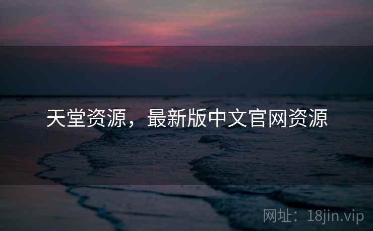 天堂资源,最新版中文官网资源  第1张 天堂资源,最新版中文官网资源  第1张