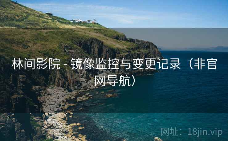 林间影院 - 镜像监控与变更记录(非官网导航)  第1张 林间影院 - 镜像监控与变更记录(非官网导航)  第1张
