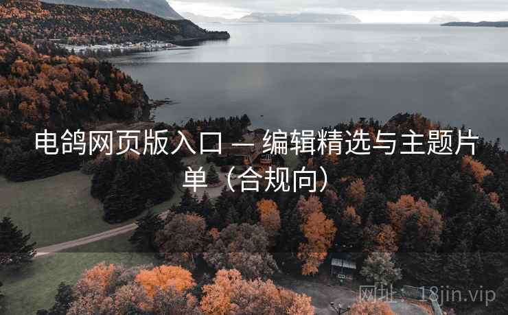 电鸽网页版入口 — 编辑精选与主题片单(合规向)  第1张 电鸽网页版入口 — 编辑精选与主题片单(合规向)  第1张