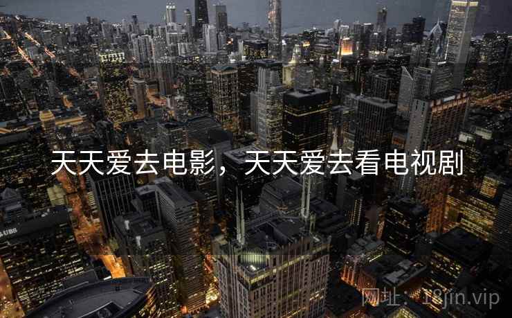 天天爱去电影,天天爱去看电视剧  第1张 天天爱去电影,天天爱去看电视剧  第1张
