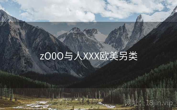 zO0O与人XXX欧美另类 zO0O与人XXX欧美另类