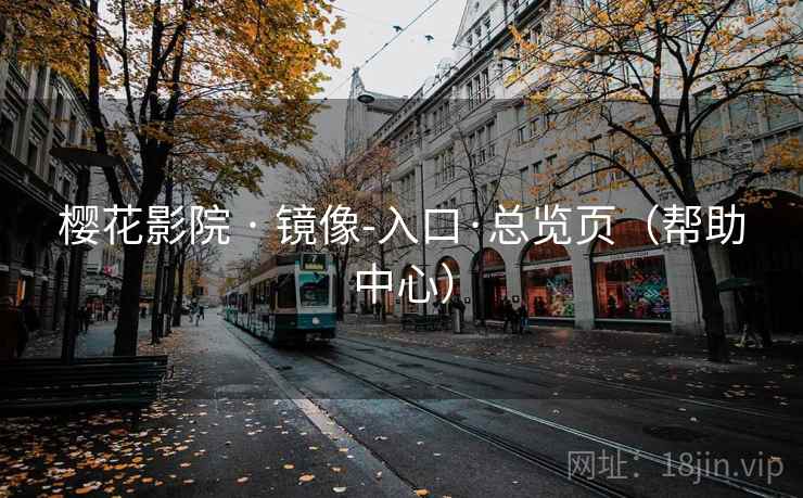 樱花影院 · 镜像-入口·总览页(帮助中心) 樱花影院 · 镜像-入口·总览页(帮助中心)