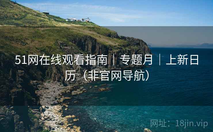 51网在线观看指南|专题月|上新日历(非官网导航) 51网在线观看指南|专题月|上新日历(非官网导航)