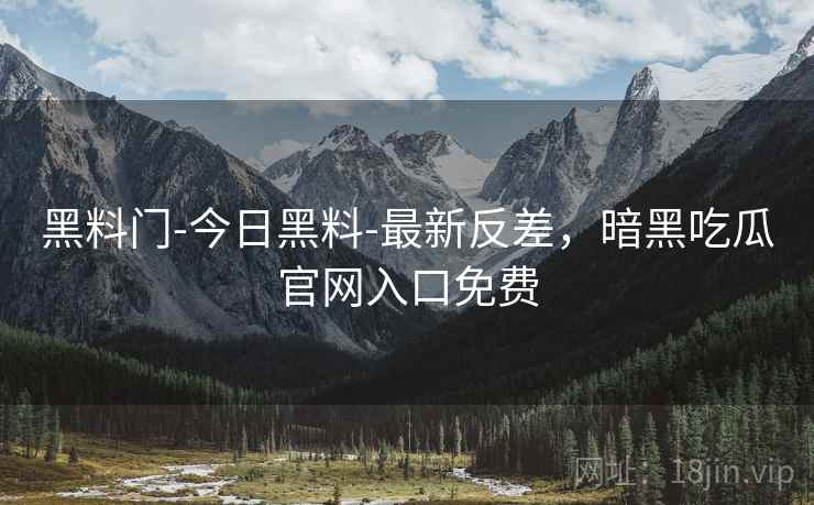 黑料门-今日黑料-最新反差,暗黑吃瓜官网入口免费 黑料门-今日黑料-最新反差,暗黑吃瓜官网入口免费