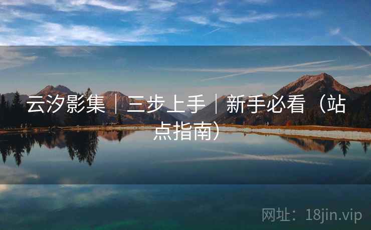 云汐影集|三步上手|新手必看(站点指南) 云汐影集|三步上手|新手必看(站点指南)