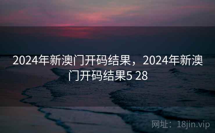 2024年新澳门开码结果，2024年新澳门开码结果5 28  第2张