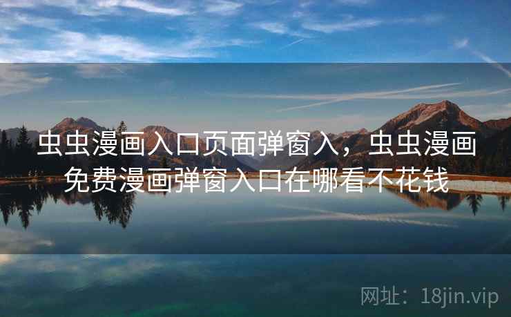 虫虫漫画入口页面弹窗入,虫虫漫画免费漫画弹窗入口在哪看不花钱 第2张 虫虫漫画入口页面弹窗入,虫虫漫画免费漫画弹窗入口在哪看不花钱 第2张