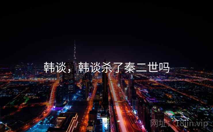 韩谈，韩谈杀了秦二世吗  第1张
