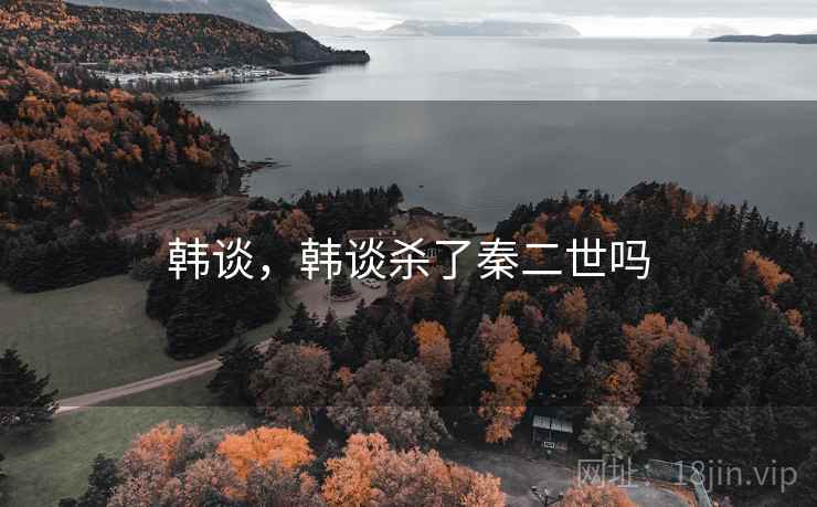 韩谈，韩谈杀了秦二世吗  第2张